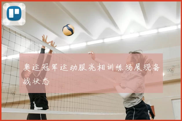奥运冠军运动服亮相训练场展现备战状态