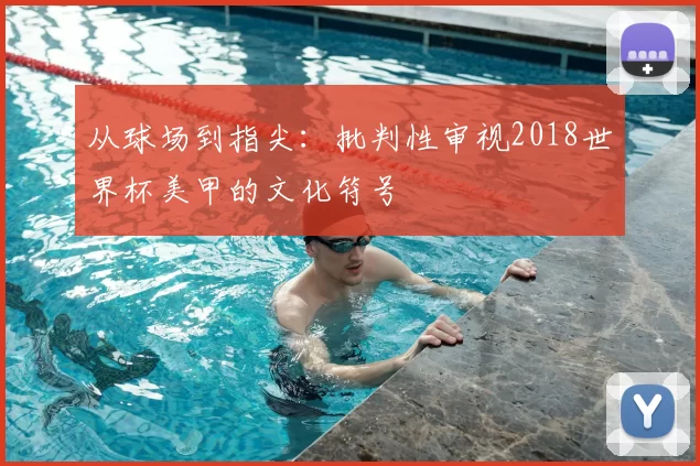 从球场到指尖：批判性审视2018世界杯美甲的文化符号