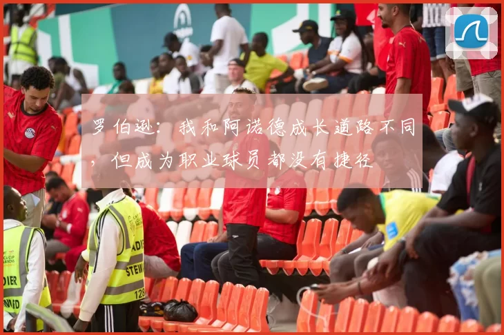 罗伯逊：我和阿诺德成长道路不同，但成为职业球员都没有捷径
