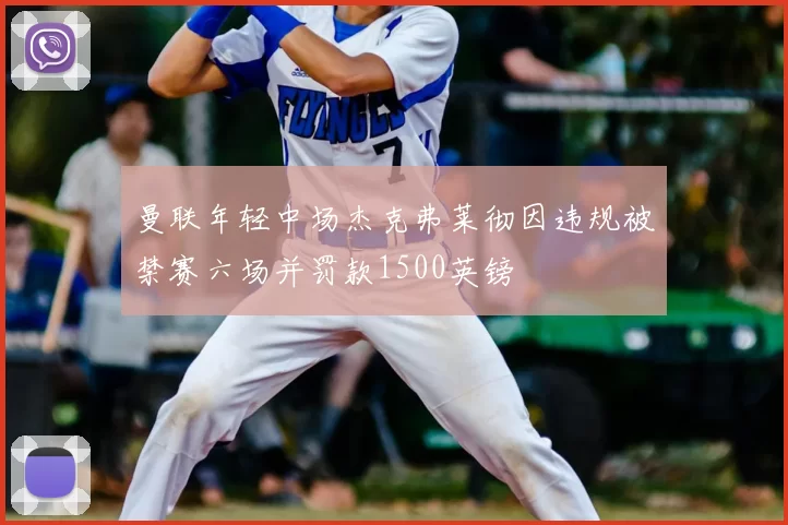 曼联年轻中场杰克弗莱彻因违规被禁赛六场并罚款1500英镑
