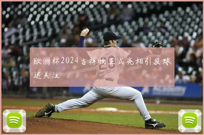 欧洲杯2024吉祥物正式亮相引发球迷关注
