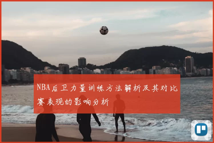 NBA后卫力量训练方法解析及其对比赛表现的影响分析