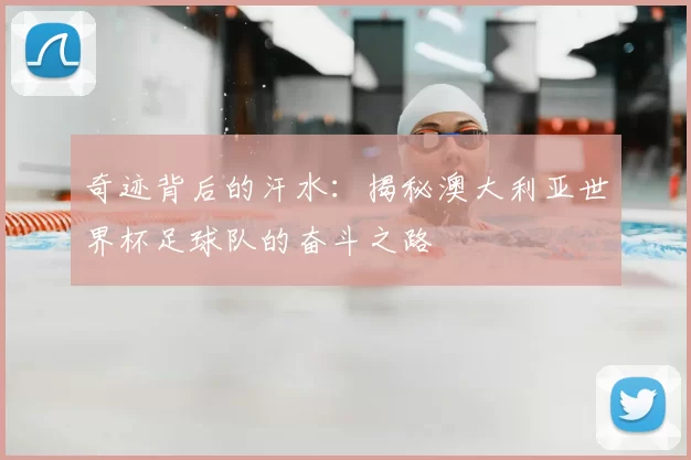 奇迹背后的汗水：揭秘澳大利亚世界杯足球队的奋斗之路