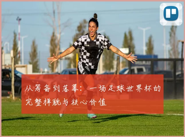 从筹备到落幕：一场足球世界杯的完整样貌与核心价值