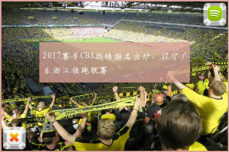 2017赛季CBA战绩排名出炉，辽宁广东浙江领跑联赛