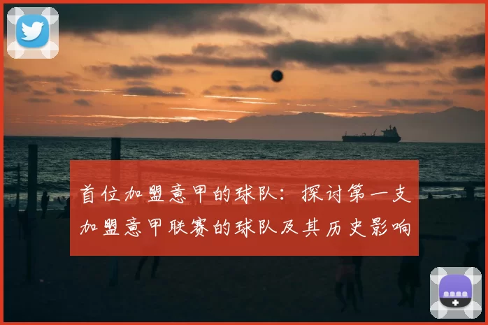 首位加盟意甲的球队：探讨第一支加盟意甲联赛的球队及其历史影响