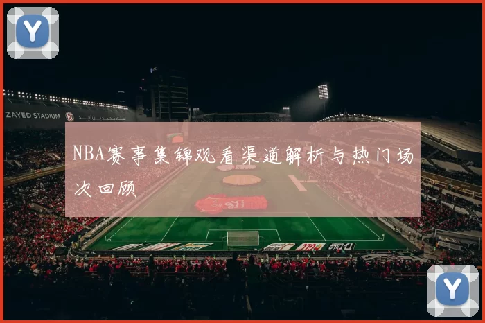 NBA赛事集锦观看渠道解析与热门场次回顾