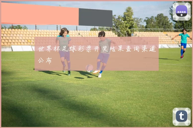 世界杯足球彩票开奖结果查询渠道公布