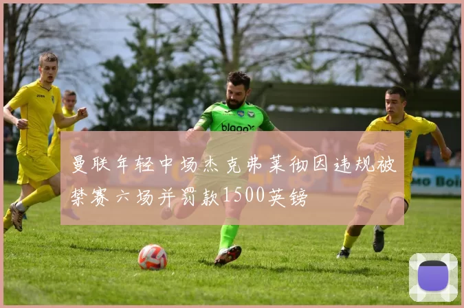 曼联年轻中场杰克弗莱彻因违规被禁赛六场并罚款1500英镑