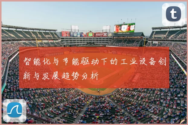 智能化与节能驱动下的工业设备创新与发展趋势分析