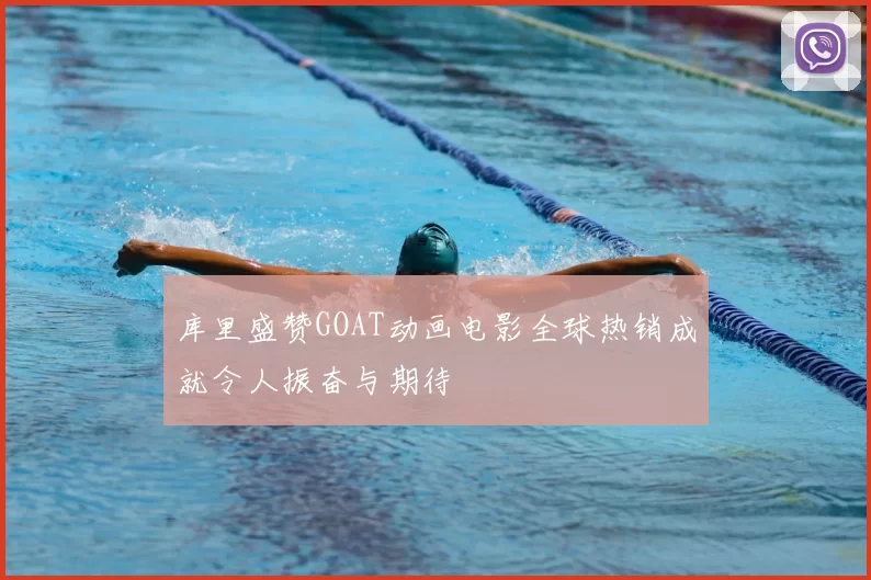 库里盛赞GOAT动画电影全球热销成就令人振奋与期待