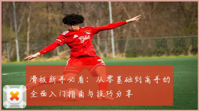 滑板新手必看：从零基础到高手的全面入门指南与技巧分享