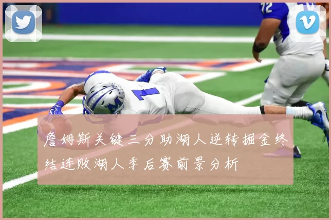 詹姆斯关键三分助湖人逆转掘金终结连败湖人季后赛前景分析
