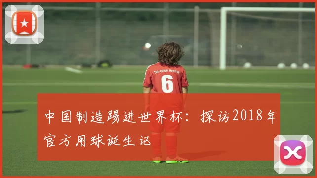 中国制造踢进世界杯：探访2018年官方用球诞生记