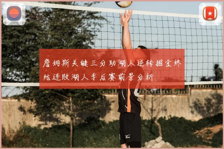 詹姆斯关键三分助湖人逆转掘金终结连败湖人季后赛前景分析