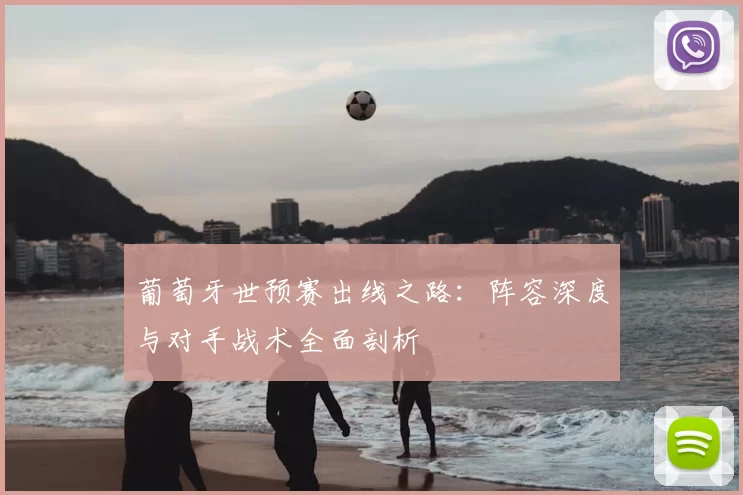 葡萄牙世预赛出线之路：阵容深度与对手战术全面剖析