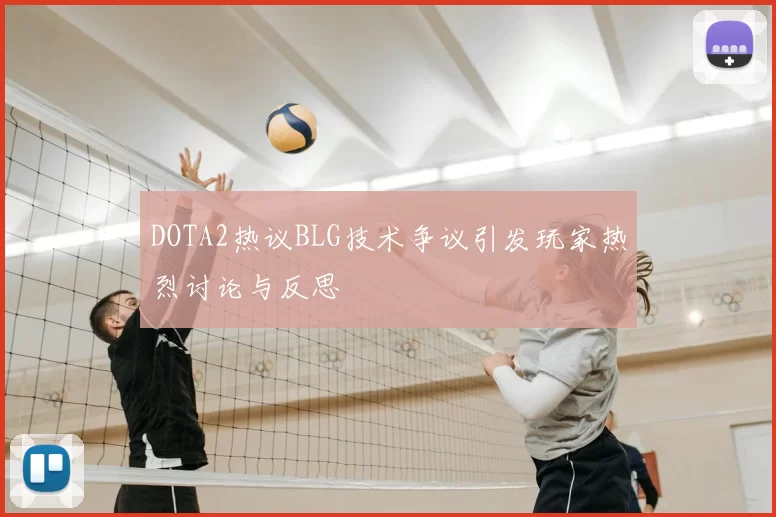 DOTA2热议BLG技术争议引发玩家热烈讨论与反思