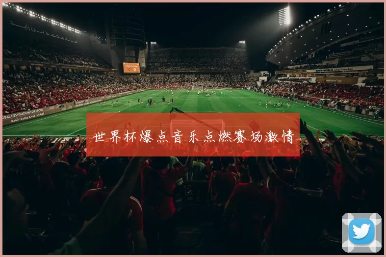 世界杯爆点音乐点燃赛场激情
