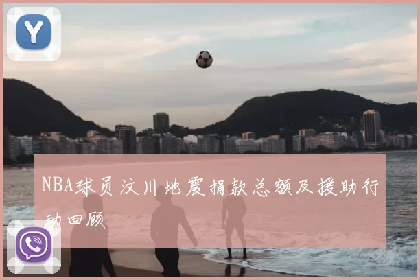 NBA球员汶川地震捐款总额及援助行动回顾