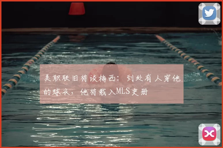美职联旧将谈梅西：到处有人穿他的球衣，他将载入MLS史册