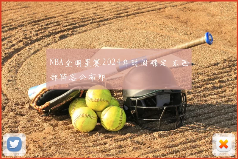 NBA全明星赛2024年时间确定 东西部阵容公布即