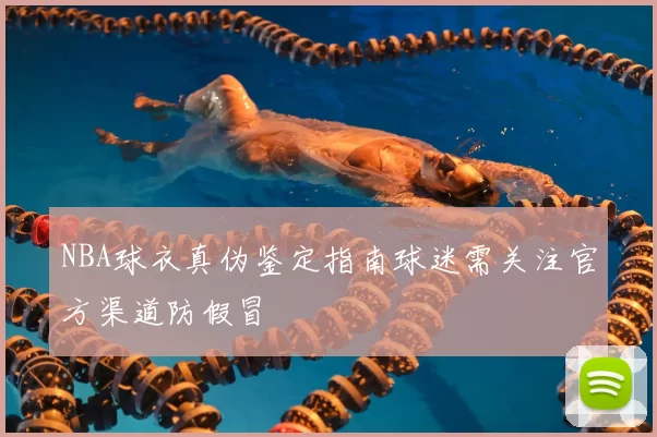 NBA球衣真伪鉴定指南球迷需关注官方渠道防假冒