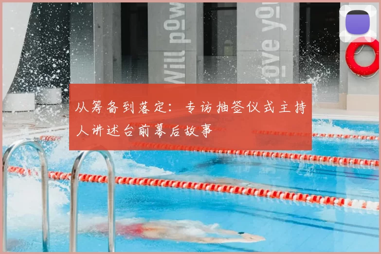 从筹备到落定：专访抽签仪式主持人讲述台前幕后故事