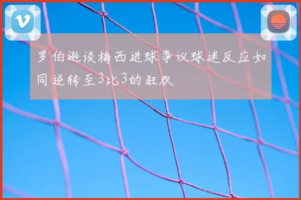 罗伯逊谈梅西进球争议球迷反应如同逆转至3比3的狂欢