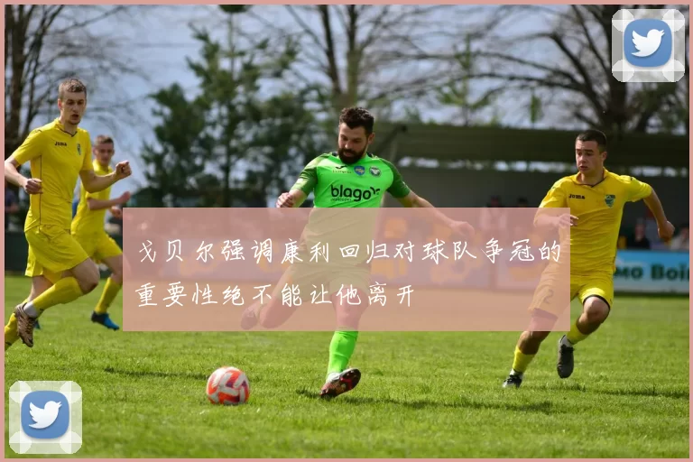 戈贝尔强调康利回归对球队争冠的重要性绝不能让他离开