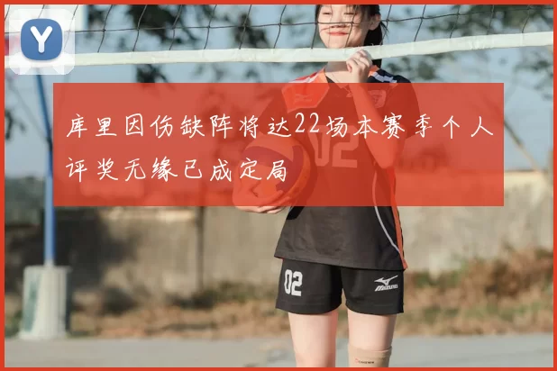 库里因伤缺阵将达22场本赛季个人评奖无缘已成定局