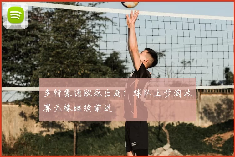 多特蒙德欧冠出局：球队止步淘汰赛无缘继续前进