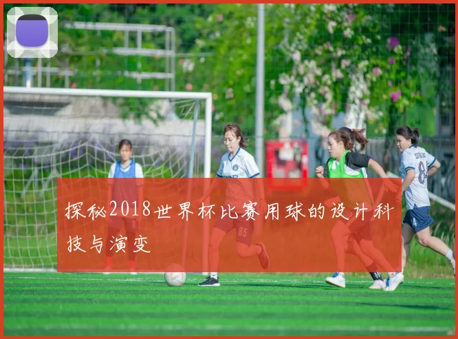 探秘2018世界杯比赛用球的设计科技与演变