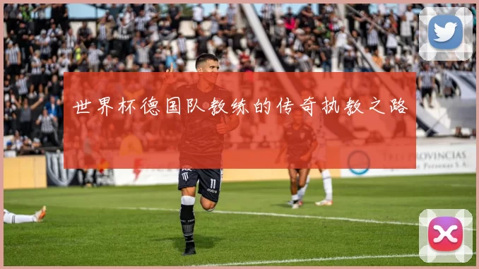 世界杯德国队教练的传奇执教之路