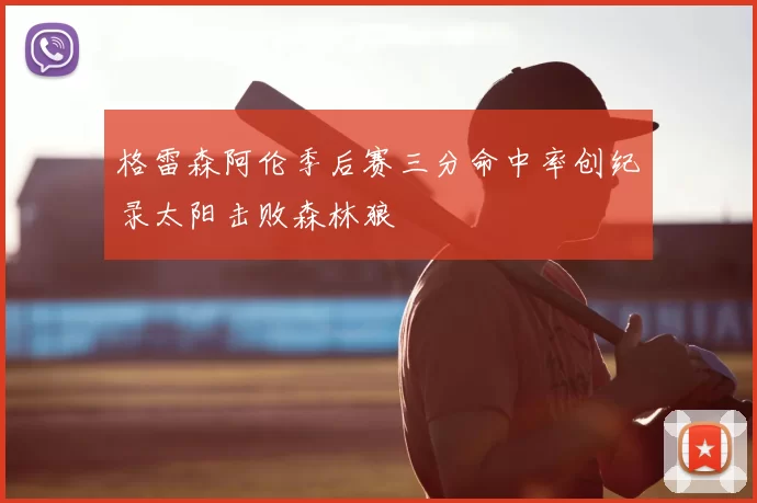 格雷森阿伦季后赛三分命中率创纪录太阳击败森林狼