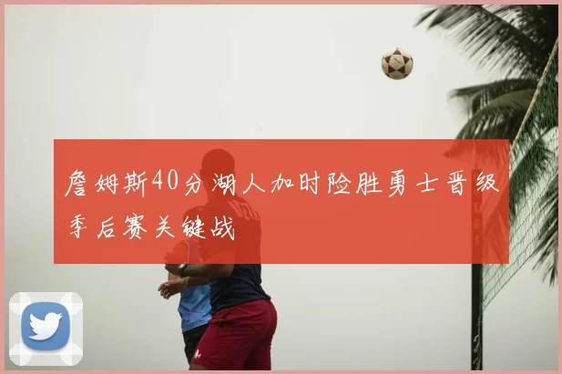 詹姆斯40分湖人加时险胜勇士晋级季后赛关键战