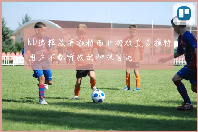KD选择放弃推特而非游戏直言推特用户不配听我的神级言论
