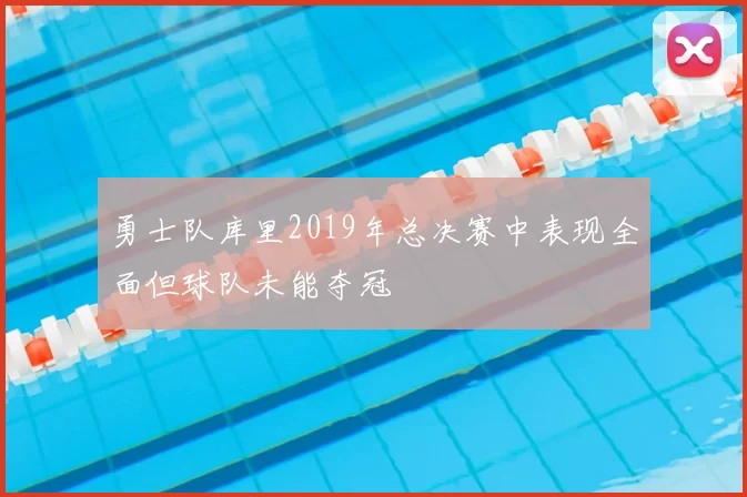 勇士队库里2019年总决赛中表现全面但球队未能夺冠