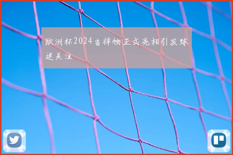 欧洲杯2024吉祥物正式亮相引发球迷关注