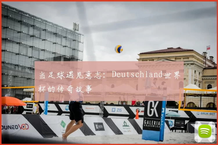 当足球遇见意志：Deutschland世界杯的传奇故事