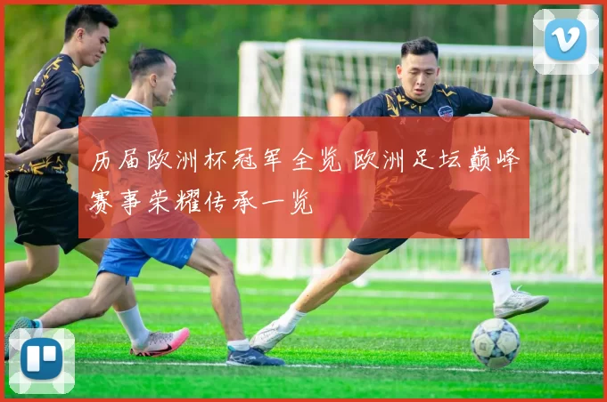 历届欧洲杯冠军全览 欧洲足坛巅峰赛事荣耀传承一览